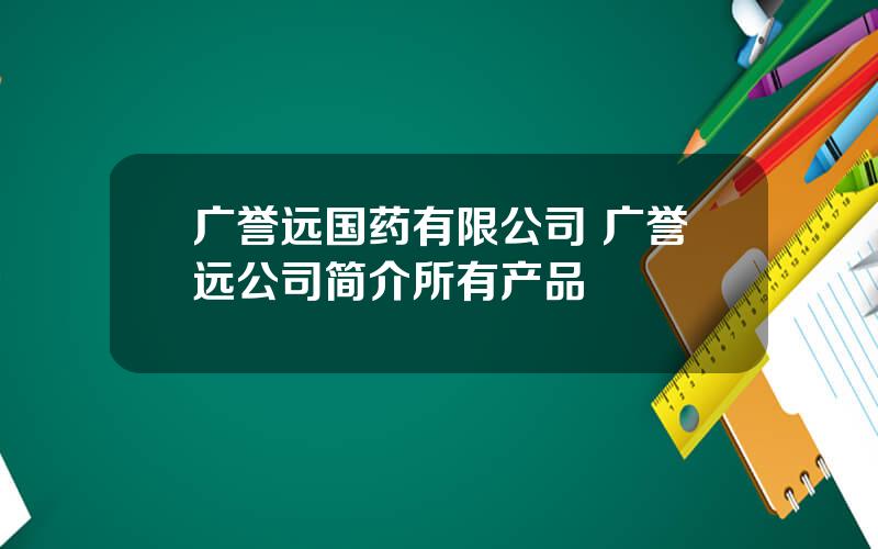 广誉远国药有限公司 广誉远公司简介所有产品